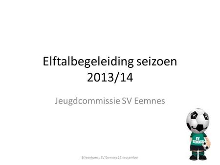 Elftalbegeleiding seizoen 2013/14 Jeugdcommissie SV Eemnes Bijeenkomst SV Eemnes 27 september.