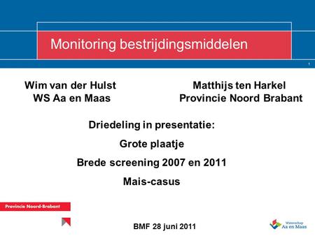 1 Wim van der Hulst WS Aa en Maas Driedeling in presentatie: Grote plaatje Brede screening 2007 en 2011 Mais-casus Monitoring bestrijdingsmiddelen BMF.