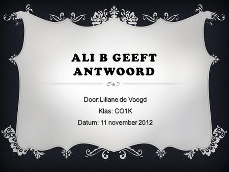 ALI B GEEFT ANTWOORD Door:Liliane de Voogd Klas: CO1K Datum: 11 november 2012.