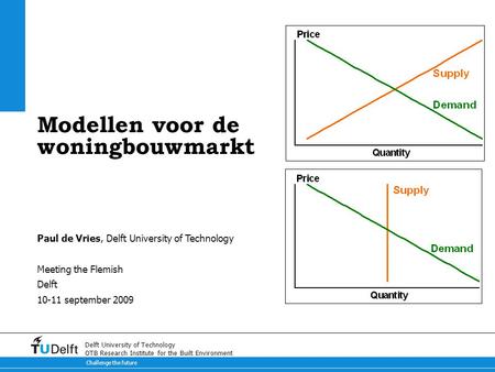Challenge the future Delft University of Technology OTB Research Institute for the Built Environment Modellen voor de woningbouwmarkt Paul de Vries, Delft.