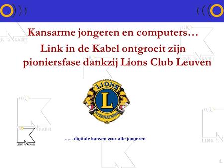 1 Kansarme jongeren en computers… Link in de Kabel ontgroeit zijn pioniersfase dankzij Lions Club Leuven …… digitale kansen voor alle jongeren.