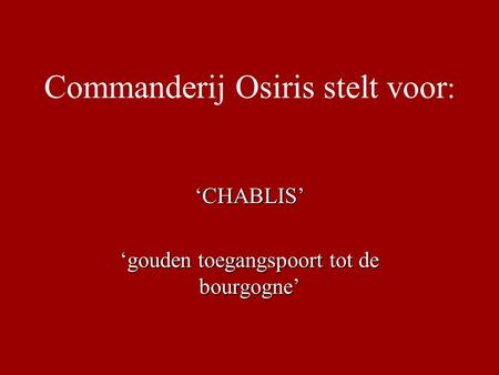 Commanderij Osiris stelt voor : ‘CHABLIS’ ‘gouden toegangspoort tot de bourgogne’