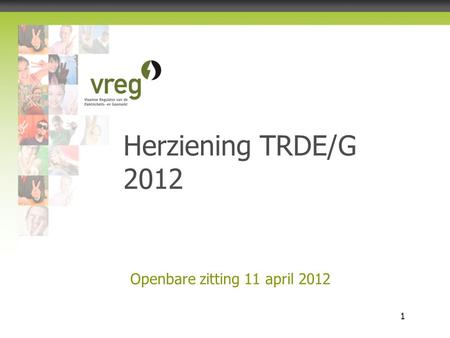 Vlaamse Regulator van de Elektriciteits- en Gasmarkt 1 Openbare zitting 11 april 2012 Herziening TRDE/G 2012.