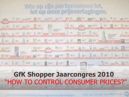 GfK Shopper Jaarcongres 2010 “HOW TO CONTROL CONSUMER PRICES?”