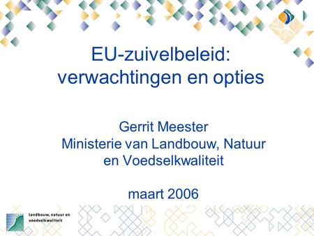 EU-zuivelbeleid: verwachtingen en opties Gerrit Meester Ministerie van Landbouw, Natuur en Voedselkwaliteit maart 2006.