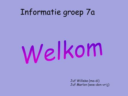 Informatie groep 7a Juf Willeke (ma-di) Juf Marlon (woe-don-vrij)
