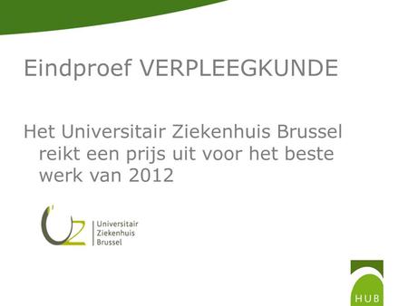 Eindproef VERPLEEGKUNDE Het Universitair Ziekenhuis Brussel reikt een prijs uit voor het beste werk van 2012.