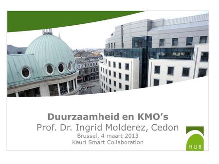 Duurzaamheid en KMO’s Prof. Dr. Ingrid Molderez, Cedon Brussel, 4 maart 2013 Kauri Smart Collaboration.
