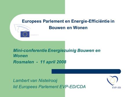 Europees Parlement en Energie-Efficiëntie in Bouwen en Wonen Mini-conferentie Energiezuinig Bouwen en Wonen Rosmalen - 11 april 2008 Lambert van Nistelrooij.