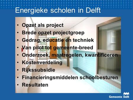 Energieke scholen in Delft Opzet als project Brede opzet projectgroep Gedrag, educatie en techniek Van pilot tot gemeente-breed Onderzoek, maatregelen,