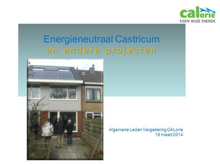 Energieneutraal Castricum en andere projecten Algemene Leden Vergadering CALorie 18 maart 2014.