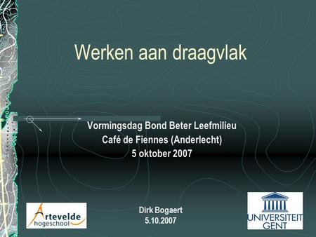 Werken aan draagvlak Vormingsdag Bond Beter Leefmilieu Café de Fiennes (Anderlecht) 5 oktober 2007 Dirk Bogaert 5.10.2007.