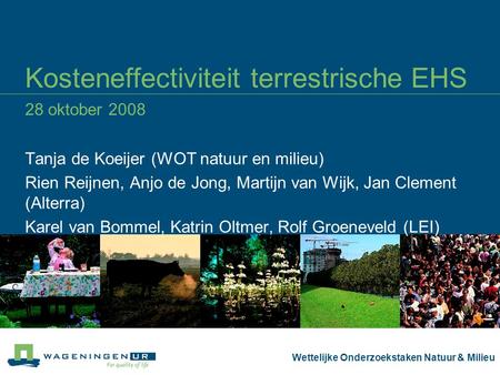 Wettelijke Onderzoekstaken Natuur & Milieu Kosteneffectiviteit terrestrische EHS 28 oktober 2008 Tanja de Koeijer (WOT natuur en milieu) Rien Reijnen,