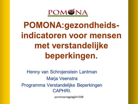 Pomona-hagdag041006 POMONA:gezondheids- indicatoren voor mensen met verstandelijke beperkingen. Henny van Schrojenstein Lantman Marja Veenstra Programma.