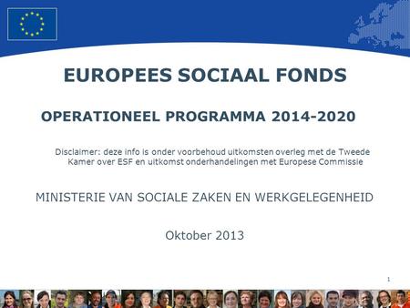 1 European Union Regional Policy – Employment, Social Affairs and Inclusion EUROPEES SOCIAAL FONDS OPERATIONEEL PROGRAMMA 2014-2020 Disclaimer: deze info.