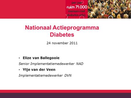 Nationaal Actieprogramma Diabetes 24 november 2011 Elize van Ballegooie Senior Implementatiemedewerker NAD Ytje van der Veen Implementatiemedewerker DVN.