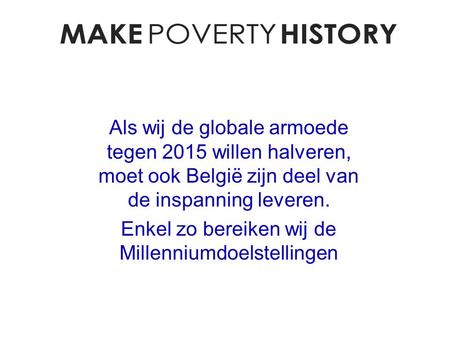 Als wij de globale armoede tegen 2015 willen halveren, moet ook België zijn deel van de inspanning leveren. Enkel zo bereiken wij de Millenniumdoelstellingen.
