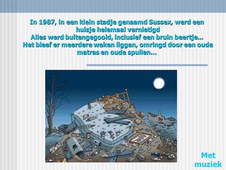 In 1987, in een klein stadje genaamd Sussex, werd een huisje helemaal vernietigd Alles werd buitengegooid, inclusief een bruin beertje... Het bleef.