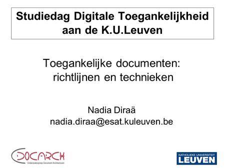 Studiedag Digitale Toegankelijkheid aan de K.U.Leuven Toegankelijke documenten: richtlijnen en technieken Nadia Diraä