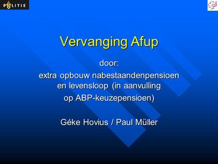 Vervanging Afup door: extra opbouw nabestaandenpensioen en levensloop (in aanvulling op ABP-keuzepensioen) Géke Hovius / Paul Müller.
