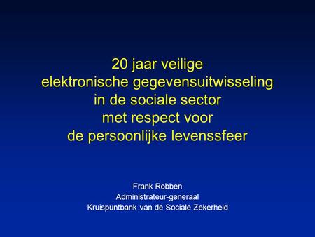 20 jaar veilige elektronische gegevensuitwisseling in de sociale sector met respect voor de persoonlijke levenssfeer Frank Robben Administrateur-generaal.