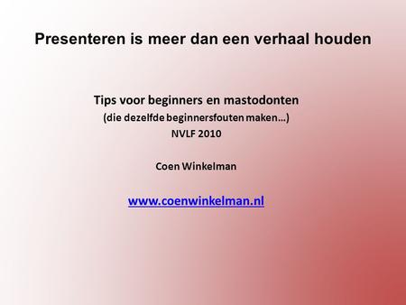 Presenteren is meer dan een verhaal houden Tips voor beginners en mastodonten (die dezelfde beginnersfouten maken…) NVLF 2010 Coen Winkelman www.coenwinkelman.nl.