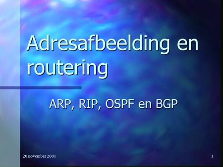 20 november 20011 Adresafbeelding en routering ARP, RIP, OSPF en BGP.