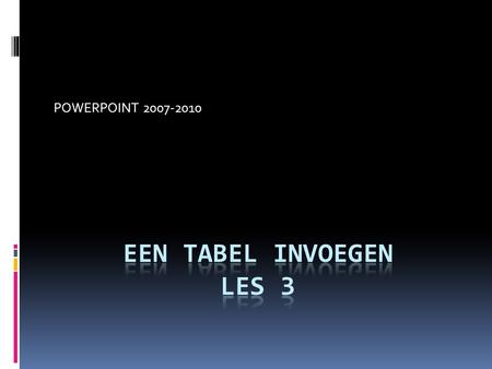 POWERPOINT 2007-2010 Een tabel invoegen Les 3.