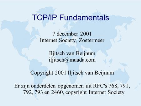 TCP/IP Fundamentals 7 december 2001 Internet Society, Zoetermeer Iljitsch van Beijnum Copyright 2001 Iljitsch van Beijnum Er zijn onderdelen.