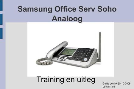 Samsung Office Serv Soho Analoog Training en uitleg Guido Lovink 20-10-2006 Versie 1.01.