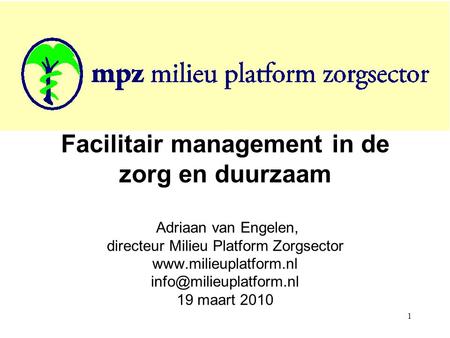 Facilitair management in de zorg en duurzaam Adriaan van Engelen, directeur Milieu Platform Zorgsector www.milieuplatform.nl info@milieuplatform.nl.