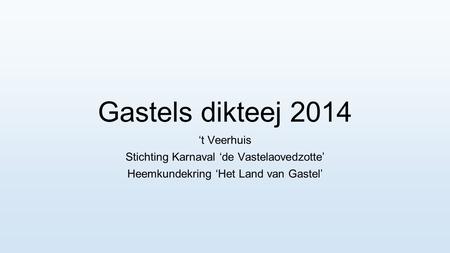 Gastels dikteej 2014 ‘t Veerhuis Stichting Karnaval ‘de Vastelaovedzotte’ Heemkundekring ‘Het Land van Gastel’