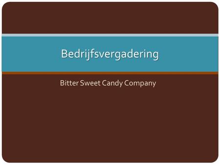 Bedrijfsvergadering Bitter Sweet Candy Company. Werkafspraken Volgende vergadering Datum 12 december 2012 Aanvang 11 uur Plaats Grote vergaderzaal Be.
