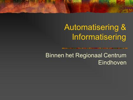 Automatisering & Informatisering Binnen het Regionaal Centrum Eindhoven.