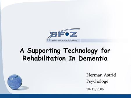 A Supporting Technology for Rehabilitation In Dementia Herman Astrid Psychologe 10/11/2006.