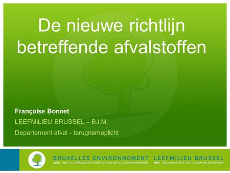 De nieuwe richtlijn betreffende afvalstoffen Françoise Bonnet LEEFMILIEU BRUSSEL – B.I.M. Departement afval - terugnameplicht.