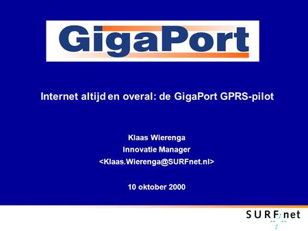 Internet altijd en overal: de GigaPort GPRS-pilot Klaas Wierenga Innovatie Manager 10 oktober 2000.