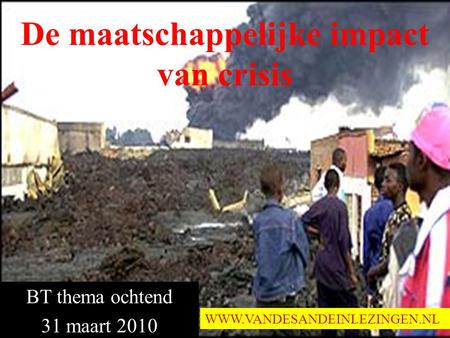 De maatschappelijke impact van crisis BT thema ochtend 31 maart 2010 WWW.VANDESANDEINLEZINGEN.NL.