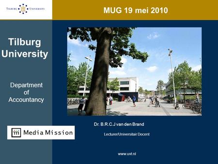 MUG 19 mei 2010 Tilburg University Dr. B.R.C.J van den Brand Lecturer/Universitair Docent www.uvt.nl Department of Accountancy.