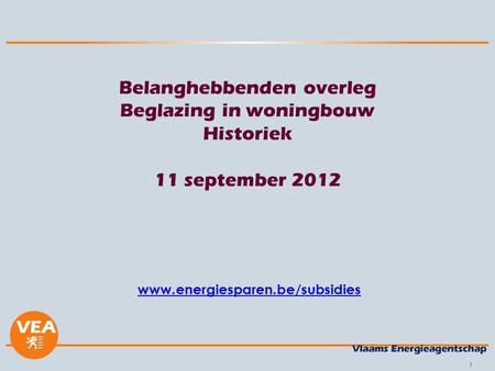 1 Belanghebbenden overleg Beglazing in woningbouw Historiek 11 september 2012 www.energiesparen.be/subsidies.