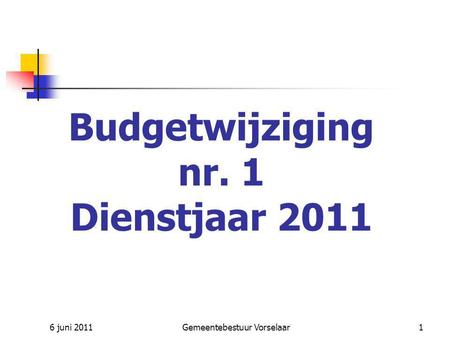 6 juni 2011Gemeentebestuur Vorselaar1 Budgetwijziging nr. 1 Dienstjaar 2011.