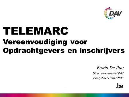 TELEMARC Vereenvoudiging voor Opdrachtgevers en inschrijvers Erwin De Pue Directeur-generaal DAV Gent, 7 december 2011.