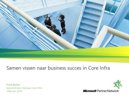 Samen vissen naar business succes in Core Infra Frank Muller Specialist Sales Manager Core Infra 4 februari 2010.