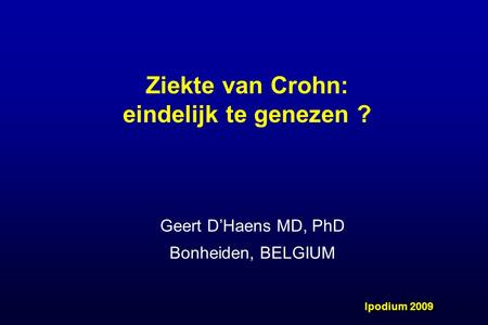 Ziekte van Crohn: eindelijk te genezen ?  Geert D’Haens MD, PhD  Bonheiden, BELGIUM Ipodium 2009.