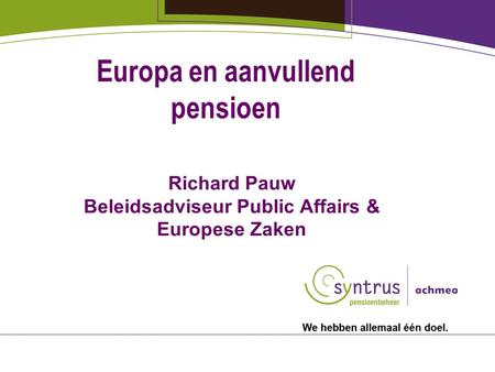 Europa en aanvullend pensioen Richard Pauw Beleidsadviseur Public Affairs & Europese Zaken.