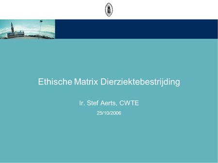 Ethische Matrix Dierziektebestrijding Ir. Stef Aerts, CWTE 25/10/2006