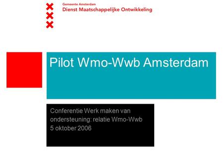 Pilot Wmo-Wwb Amsterdam Conferentie Werk maken van ondersteuning: relatie Wmo-Wwb 5 oktober 2006.
