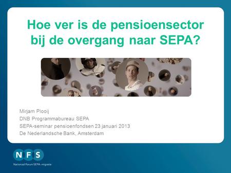 Hoe ver is de pensioensector bij de overgang naar SEPA? Mirjam Plooij DNB Programmabureau SEPA SEPA-seminar pensioenfondsen 23 januari 2013 De Nederlandsche.