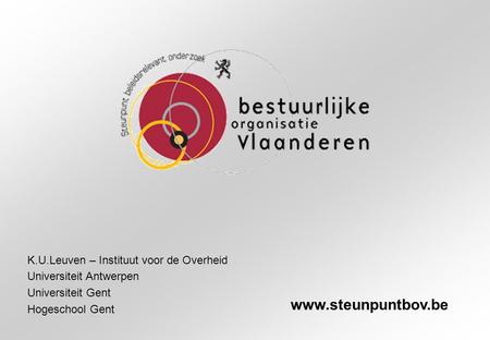 K.U.Leuven – Instituut voor de Overheid Universiteit Antwerpen Universiteit Gent Hogeschool Gent www.steunpuntbov.be.