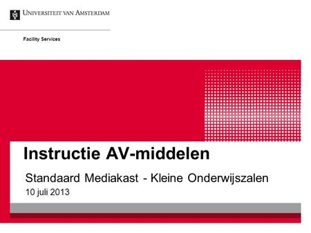 Instructie AV-middelen Standaard Mediakast - Kleine Onderwijszalen 10 juli 2013 Facility Services.